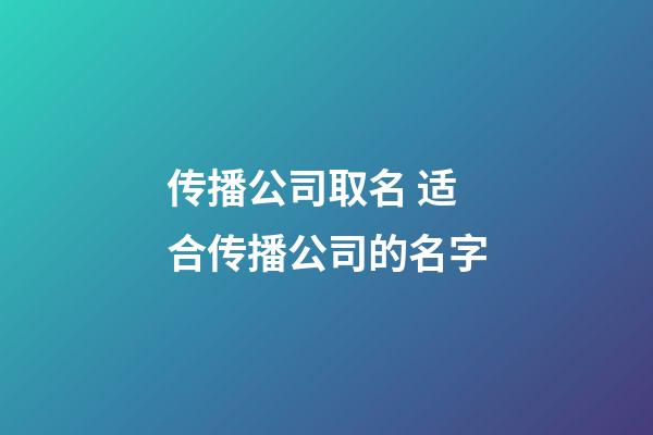 传播公司取名 适合传播公司的名字-第1张-公司起名-玄机派